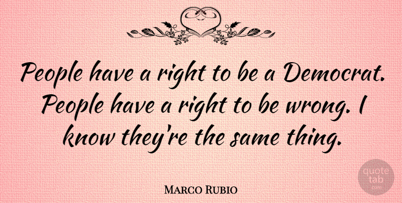 Marco Rubio Quote About People, Democrat, Knows: People Have A Right To...