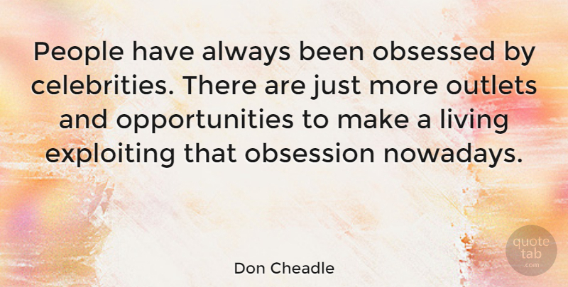 Don Cheadle Quote About Opportunity, People, Obsession: People Have Always Been Obsessed...