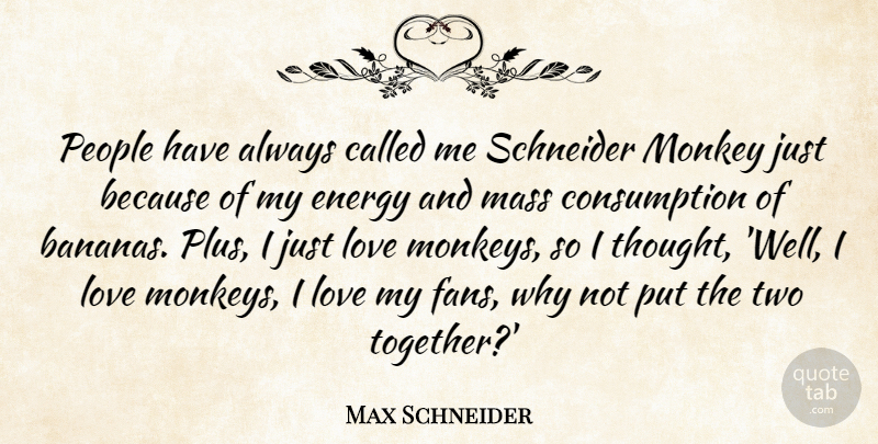 Max Schneider Quote About Energy, Love, Mass, Monkey, People: People Have Always Called Me...