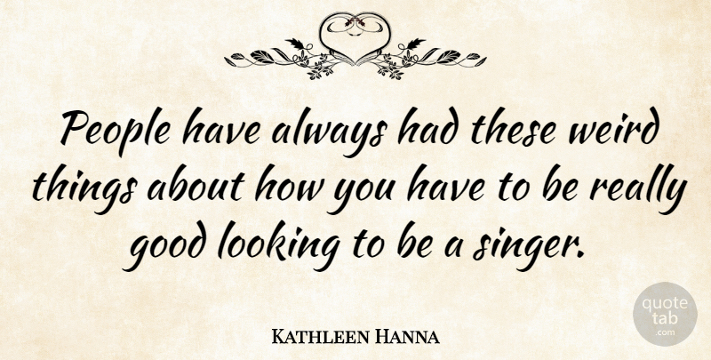Kathleen Hanna Quote About People, Singers, Looking Good: People Have Always Had These...