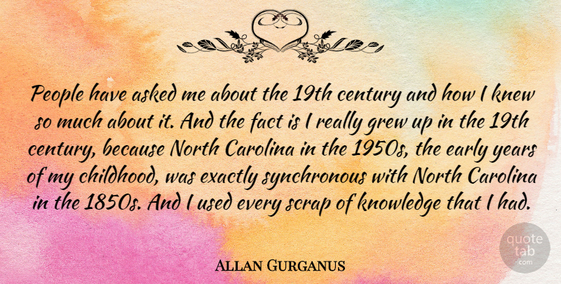 Allan Gurganus Quote About Asked, Carolina, Century, Exactly, Fact: People Have Asked Me About...