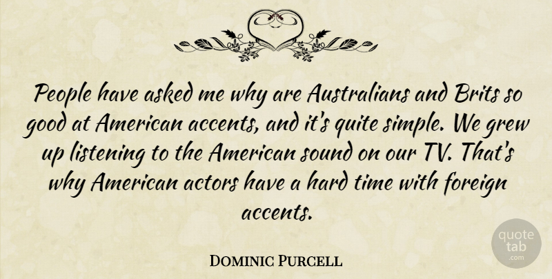 Dominic Purcell Quote About Asked, Brits, Foreign, Good, Grew: People Have Asked Me Why...