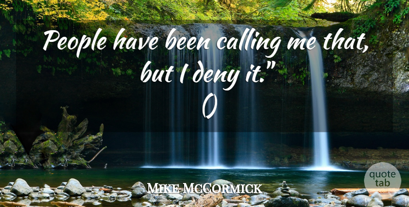 Mike McCormick Quote About Calling, Deny, People: People Have Been Calling Me...