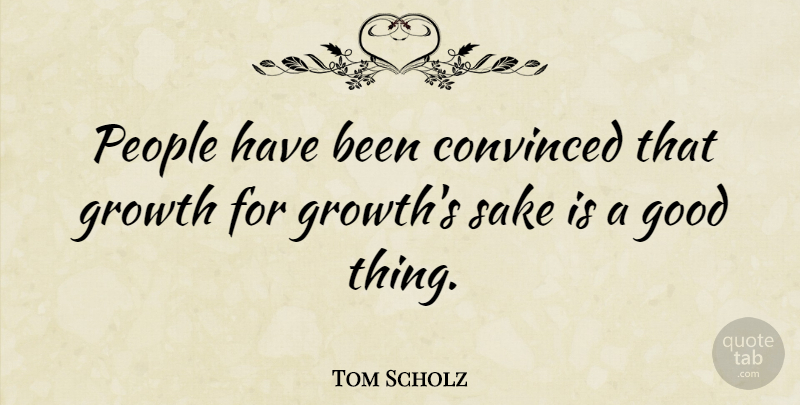 Tom Scholz Quote About People, Growth, Sake: People Have Been Convinced That...