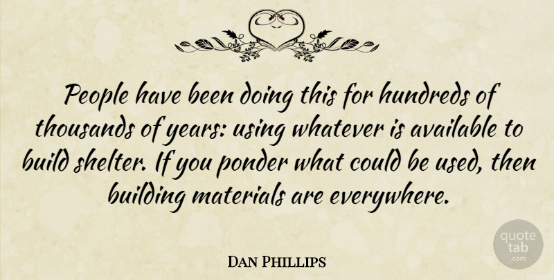 Dan Phillips Quote About Available, Materials, People, Ponder, Thousands: People Have Been Doing This...