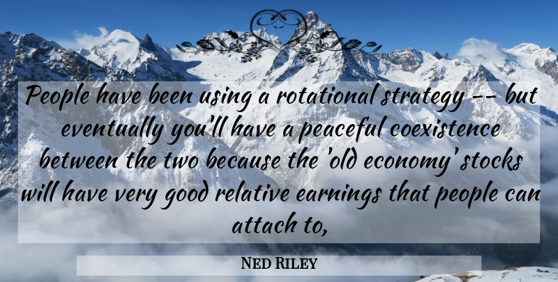 Ned Riley Quote About Attach, Earnings, Eventually, Good, Peaceful: People Have Been Using A...