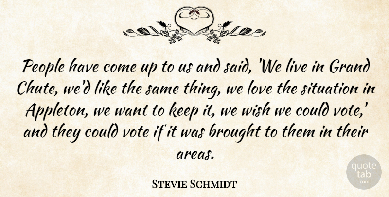 Stevie Schmidt Quote About Brought, Grand, Love, People, Situation: People Have Come Up To...