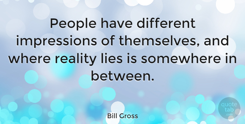 Bill Gross Quote About Lying, Reality, People: People Have Different Impressions Of...