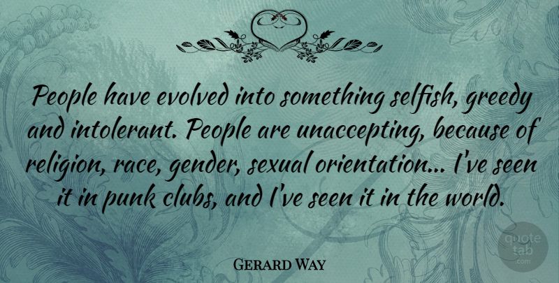 Gerard Way Quote About Selfish, Race, People: People Have Evolved Into Something...