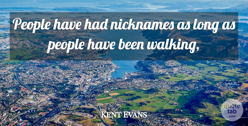 Kent Evans Quote About Nicknames, People: People Have Had Nicknames As...