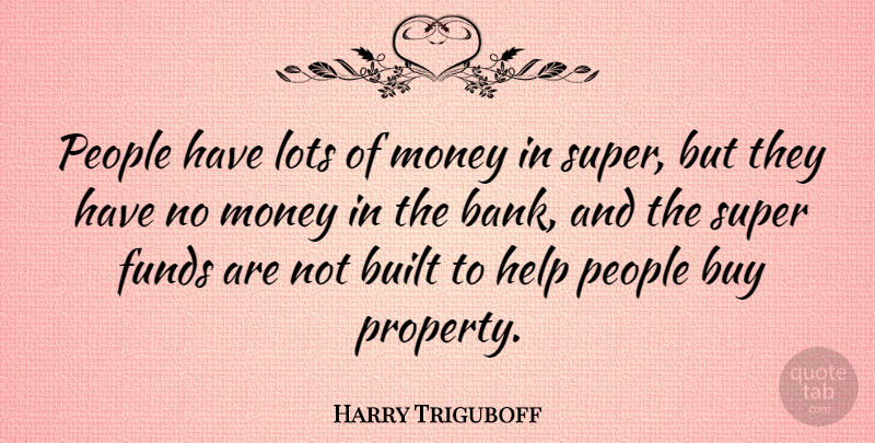 Harry Triguboff Quote About Built, Buy, Funds, Lots, Money: People Have Lots Of Money...