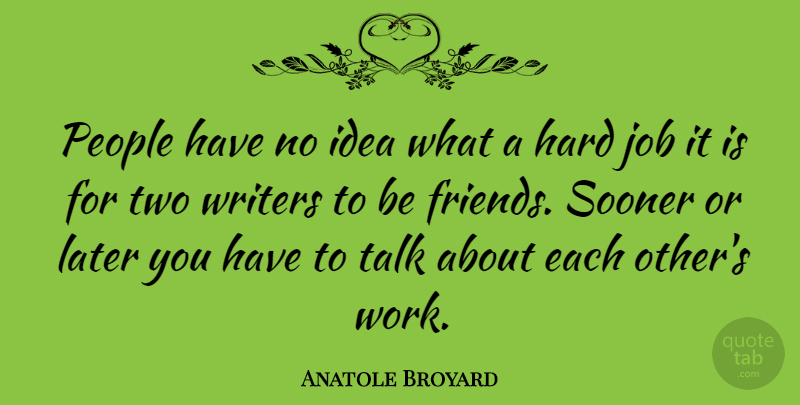Anatole Broyard Quote About American Critic, Friends Or Friendship, Hard, Job, People: People Have No Idea What...