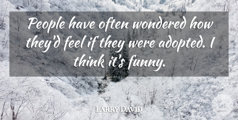 Larry David Quote About Funny, People, Wondered: People Have Often Wondered How...
