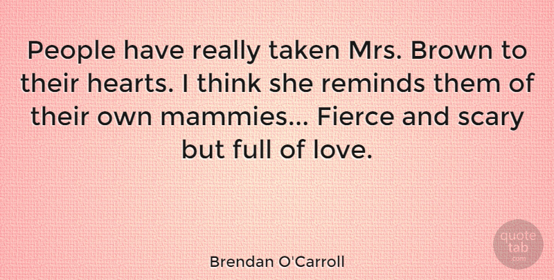 Brendan O'Carroll Quote About Brown, Full, Love, People, Reminds: People Have Really Taken Mrs...