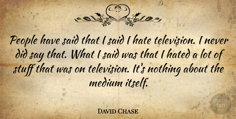 David Chase Quote About Hate, People, Television: People Have Said That I...