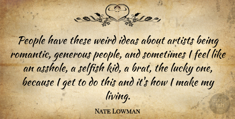 Nate Lowman Quote About Selfish, Kids, Artist: People Have These Weird Ideas...