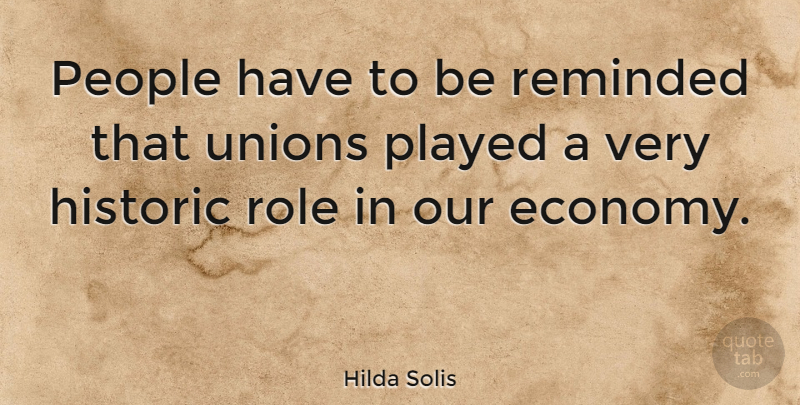 Hilda Solis Quote About People, Roles, Unions: People Have To Be Reminded...