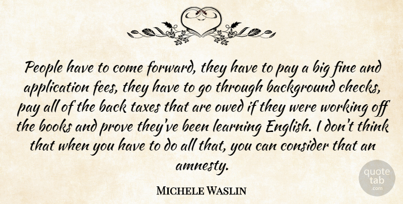 Michele Waslin Quote About Background, Books, Consider, Fine, Learning: People Have To Come Forward...