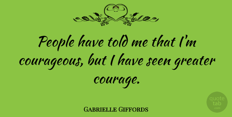 Gabrielle Giffords Quote About Courage, Greater, People: People Have Told Me That...