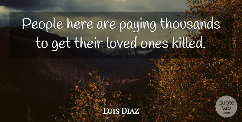 Luis Diaz Quote About Loved, Paying, People, Thousands: People Here Are Paying Thousands...
