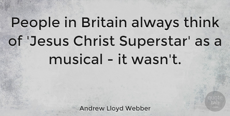 Andrew Lloyd Webber Quote About Jesus, Thinking, People: People In Britain Always Think...