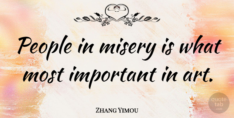 Zhang Yimou Quote About Art, People, Important: People In Misery Is What...