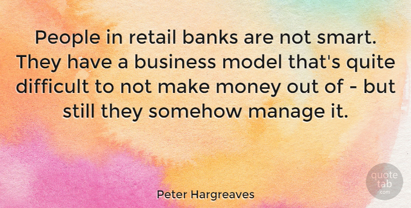 Peter Hargreaves Quote About Banks, Business, Difficult, Manage, Model: People In Retail Banks Are...