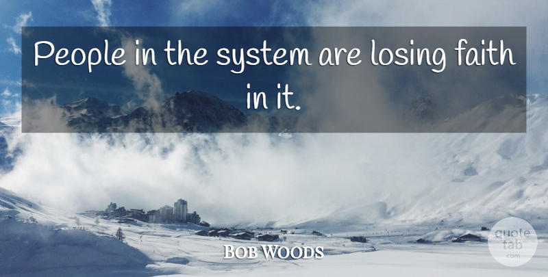 Bob Woods Quote About Faith, Losing, People, System: People In The System Are...