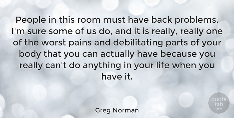 Greg Norman Quote About Pain, People, Body: People In This Room Must...