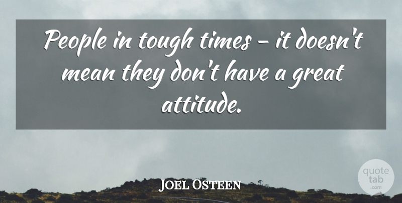 Joel Osteen Quote About Attitude, Mean, Hard Times: People In Tough Times It...