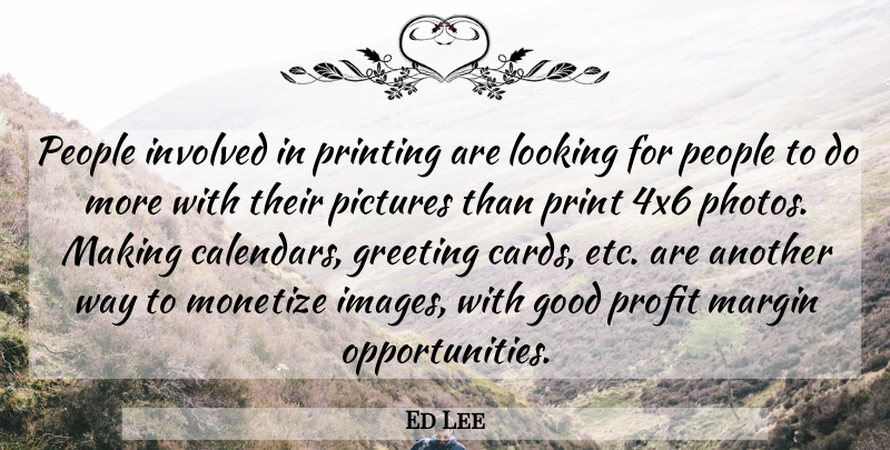 Ed Lee Quote About Good, Greeting, Involved, Looking, Margin: People Involved In Printing Are...