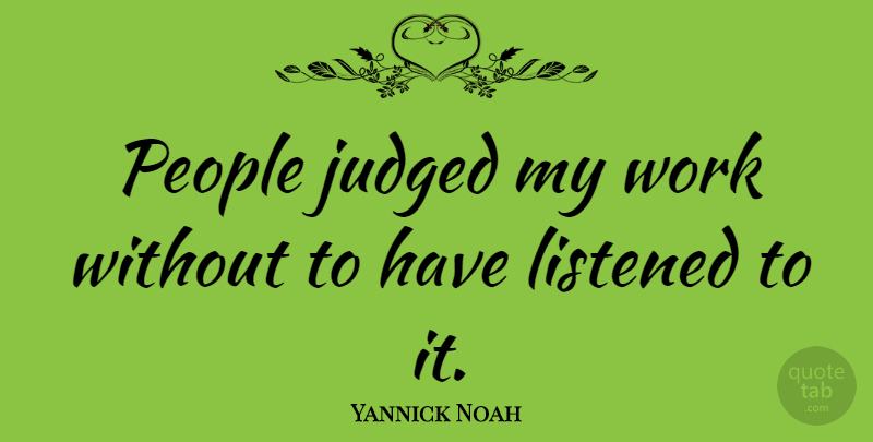 Yannick Noah Quote About People, Judged: People Judged My Work Without...