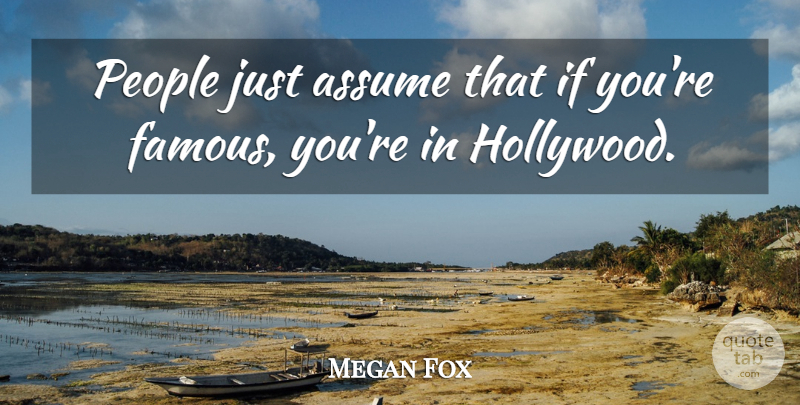Megan Fox Quote About People, Hollywood, Assuming: People Just Assume That If...