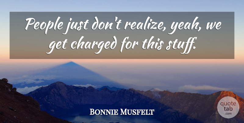 Bonnie Musfelt Quote About Charged, People: People Just Dont Realize Yeah...