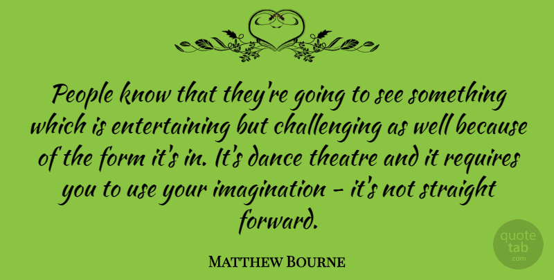 Matthew Bourne Quote About Form, Imagination, People, Requires, Straight: People Know That Theyre Going...