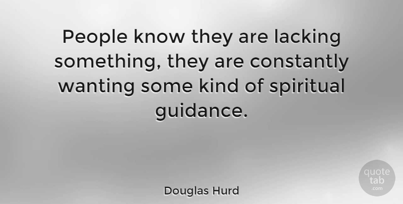 Douglas Hurd Quote About Spiritual, People, Kind: People Know They Are Lacking...