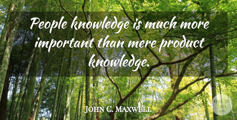 John C. Maxwell Quote About People, Important, Products: People Knowledge Is Much More...