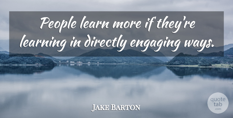 Jake Barton Quote About Directly, Learning, People: People Learn More If Theyre...