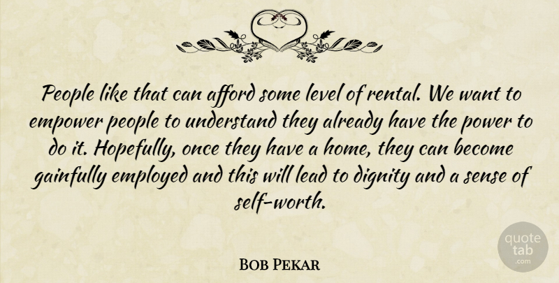 Bob Pekar Quote About Afford, Dignity, Employed, Empower, Lead: People Like That Can Afford...