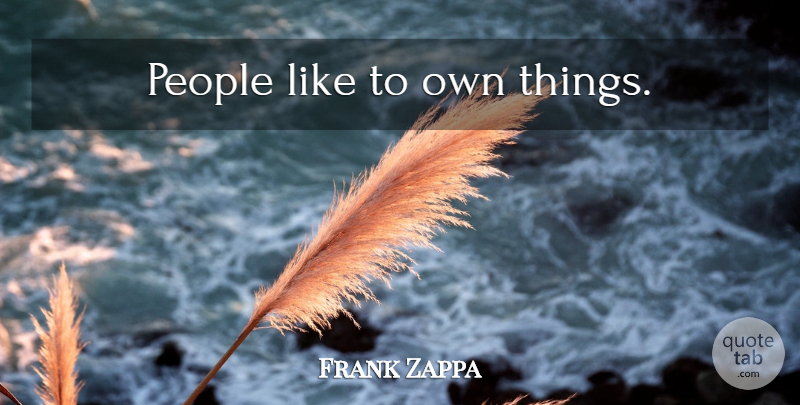 Frank Zappa Quote About People: People Like To Own Things...