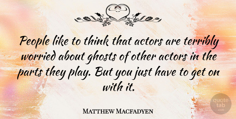 Matthew Macfadyen Quote About Thinking, Play, People: People Like To Think That...