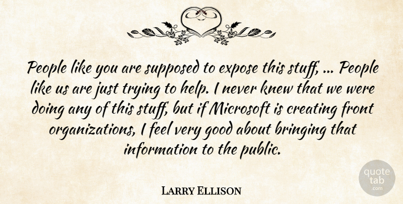 Larry Ellison Quote About Bringing, Creating, Expose, Front, Good: People Like You Are Supposed...