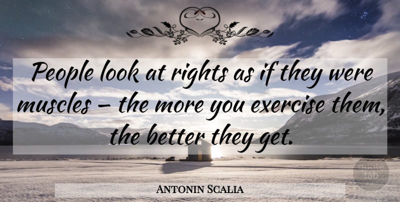 Antonin Scalia Quote About Exercise, Rights, People: People Look At Rights As...
