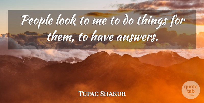 Tupac Shakur Quote About People, Answers, Looks: People Look To Me To...