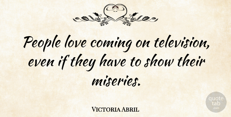 Victoria Abril Quote About People, Television, Misery: People Love Coming On Television...