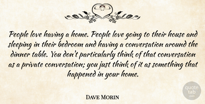 Dave Morin Quote About Bedroom, Conversation, Happened, Home, House: People Love Having A Home...