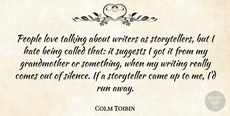 Colm Toibin Quote About Came, Love, People, Run, Talking: People Love Talking About Writers...