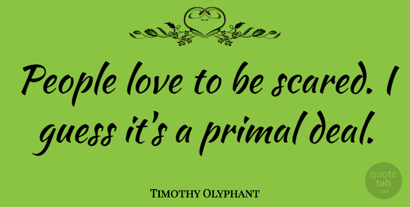 Timothy Olyphant Quote About People, Scared, Deals: People Love To Be Scared...