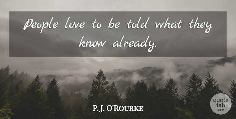 P. J. O'Rourke Quote About Love, People: People Love To Be Told...