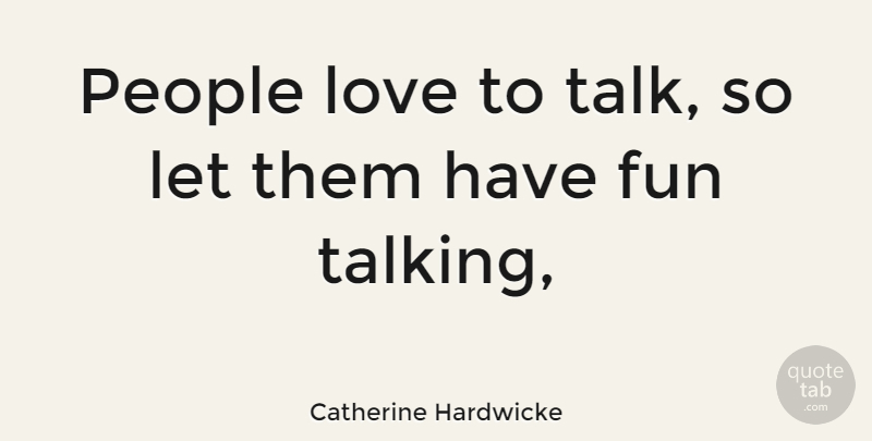 Catherine Hardwicke Quote About Fun, Talking, People: People Love To Talk So...